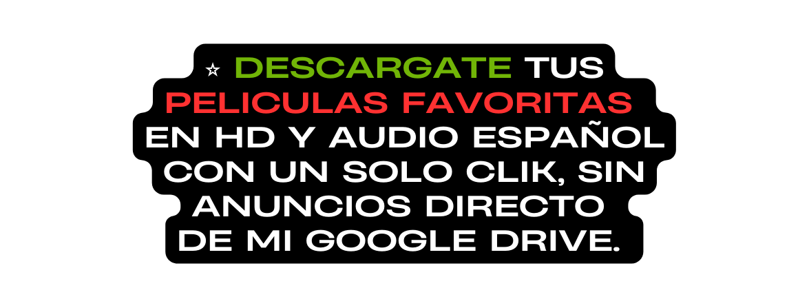 DESCARGATE TUS PELICULAS FAVORITAS EN HD Y AUDIO ESPAÑOL CON UN SOLO CLIK SIN ANUNCIOS DIRECTO DE MI GOOGLE DRIVE